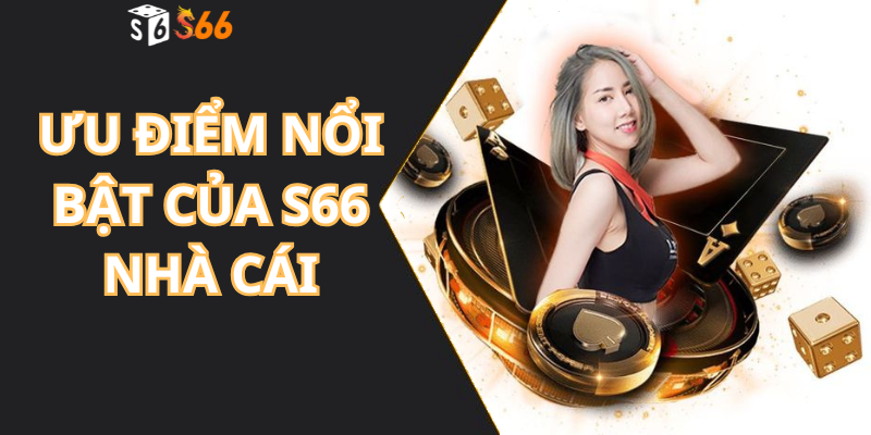 Ưu Điểm Nổi Bật Của S66 Nhà Cái